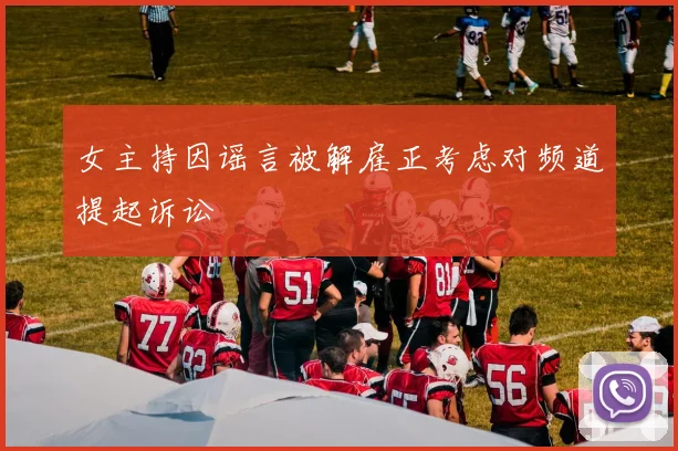 女主持因谣言被解雇正考虑对频道提起诉讼
