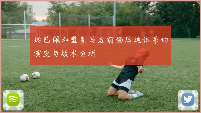 姆巴佩加盟皇马后前场压迫体系的演变与战术分析