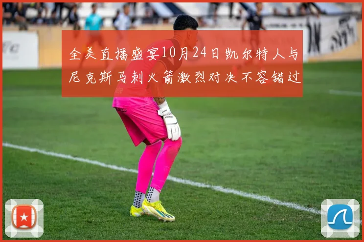 全美直播盛宴10月24日凯尔特人与尼克斯马刺火箭激烈对决不容错过