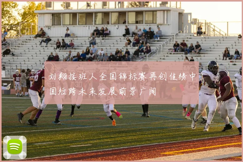 刘翔接班人全国锦标赛再创佳绩中国短跨未来发展前景广阔