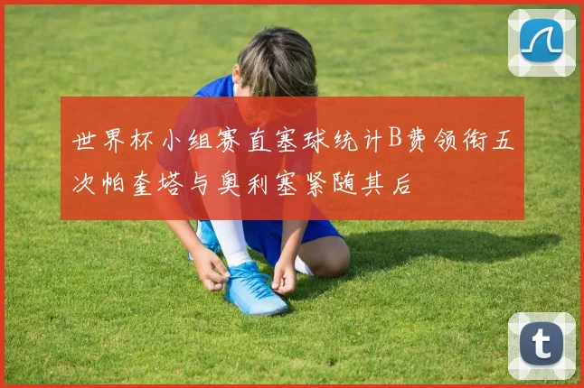 世界杯小组赛直塞球统计B费领衔五次帕奎塔与奥利塞紧随其后