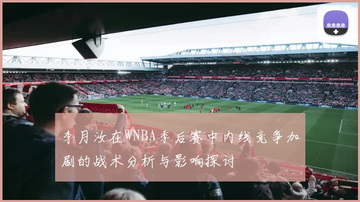 李月汝在WNBA季后赛中内线竞争加剧的战术分析与影响探讨