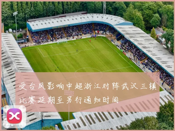 受台风影响中超浙江对阵武汉三镇比赛延期至另行通知时间
