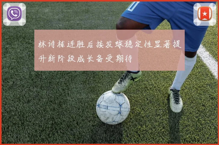 林诗栋连胜后接发球稳定性显著提升新阶段成长备受期待