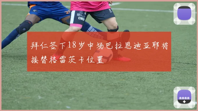 拜仁签下18岁中场巴拉恩迪亚耶将接替格雷茨卡位置